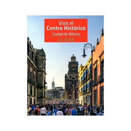 VIVIR EL CENTRO HISTÓRICO CIUDAD DE MÉXICO. LA GUÍA